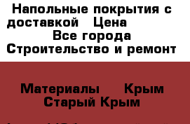 Напольные покрытия с доставкой › Цена ­ 1 000 - Все города Строительство и ремонт » Материалы   . Крым,Старый Крым